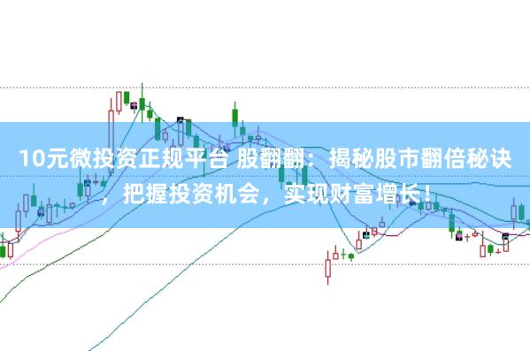 10元微投资正规平台 股翻翻：揭秘股市翻倍秘诀，把握投资机会，实现财富增长！