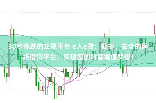 30秒涨跌的正规平台 e人e贷：便捷、安全的网络借贷平台，实现您的财富增值梦想！