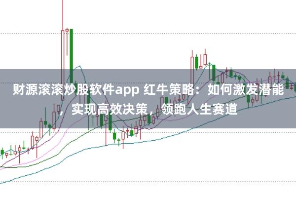 财源滚滚炒股软件app 红牛策略：如何激发潜能，实现高效决策，领跑人生赛道