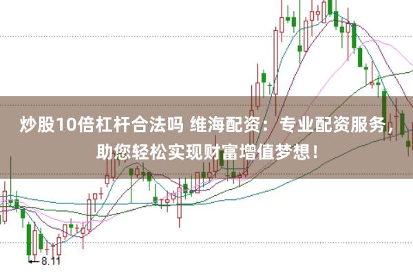 炒股10倍杠杆合法吗 维海配资：专业配资服务，助您轻松实现财富增值梦想！