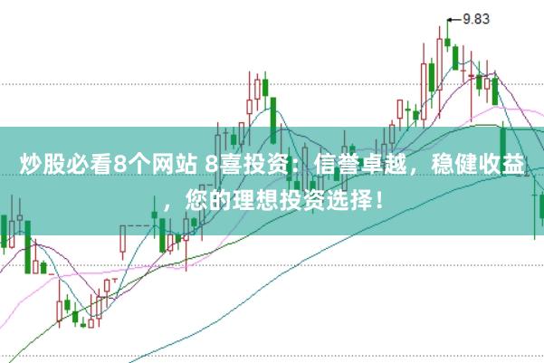 炒股必看8个网站 8喜投资：信誉卓越，稳健收益，您的理想投资选择！