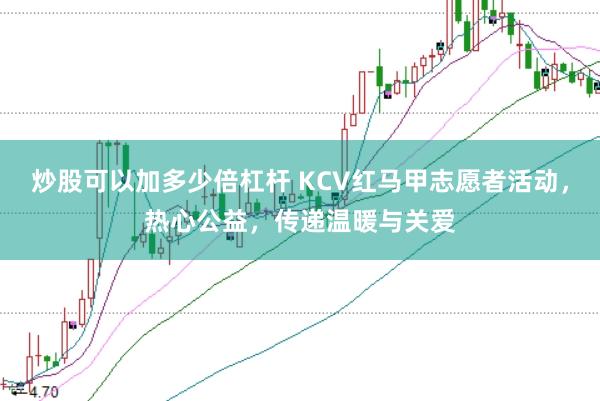 炒股可以加多少倍杠杆 KCV红马甲志愿者活动，热心公益，传递温暖与关爱