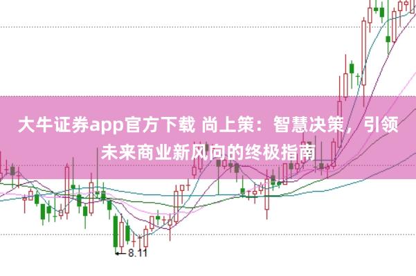 大牛证券app官方下载 尚上策：智慧决策，引领未来商业新风向的终极指南