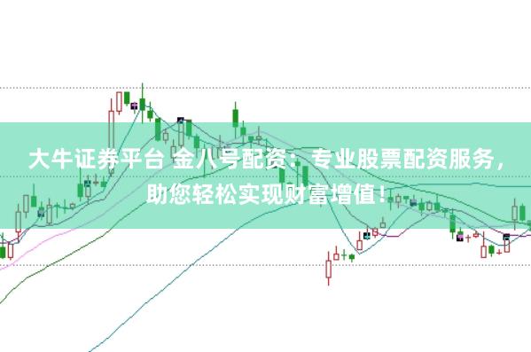 大牛证券平台 金八号配资：专业股票配资服务，助您轻松实现财富增值！