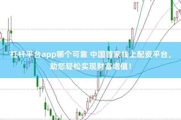 杠杆平台app哪个可靠 中国首家线上配资平台，助您轻松实现财富增值！