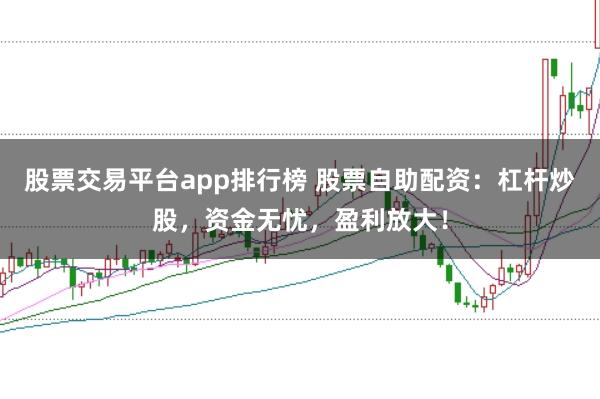 股票交易平台app排行榜 股票自助配资：杠杆炒股，资金无忧，盈利放大！