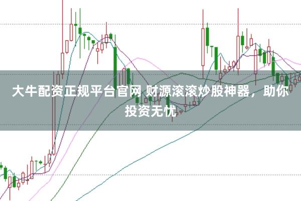 大牛配资正规平台官网 财源滚滚炒股神器，助你投资无忧