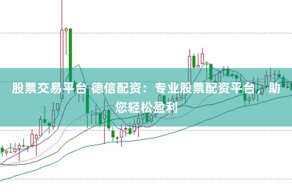 股票交易平台 德信配资：专业股票配资平台，助您轻松盈利