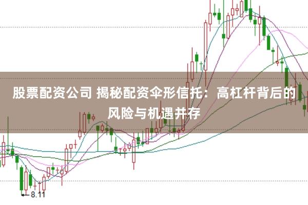 股票配资公司 揭秘配资伞形信托：高杠杆背后的风险与机遇并存