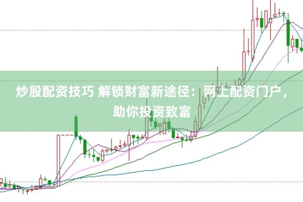 炒股配资技巧 解锁财富新途径：网上配资门户，助你投资致富