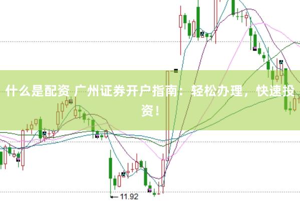 什么是配资 广州证券开户指南：轻松办理，快速投资！
