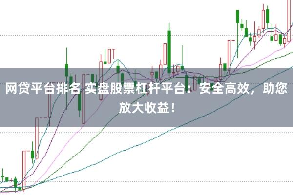 网贷平台排名 实盘股票杠杆平台：安全高效，助您放大收益！