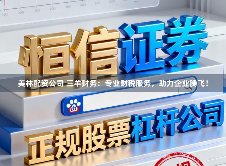 美林配资公司 三羊财务：专业财税服务，助力企业腾飞！
