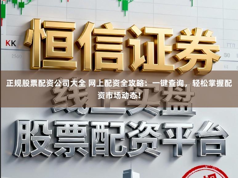 正规股票配资公司大全 网上配资全攻略：一键查询，轻松掌握配资市场动态！